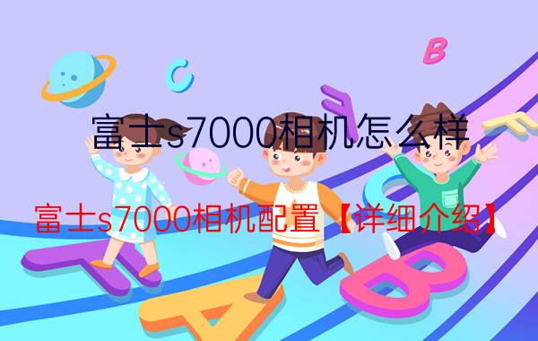 富士s7000相机怎么样？富士s7000相机配置【详细介绍】