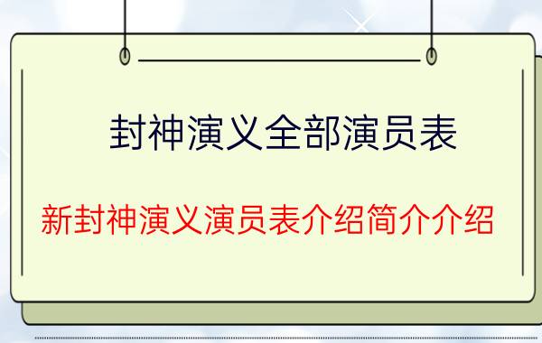 封神演义全部演员表（新封神演义演员表介绍简介介绍）