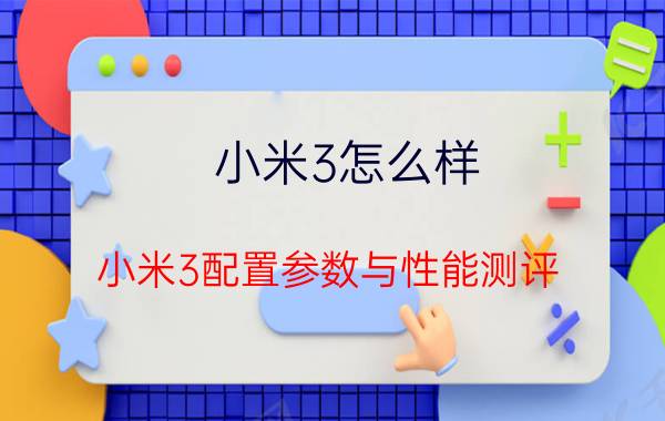 小米3怎么样？小米3配置参数与性能测评