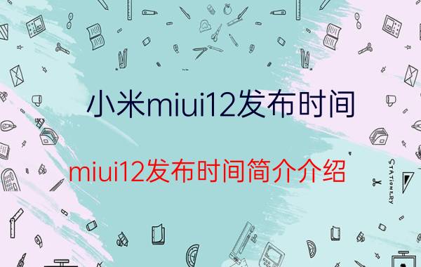 小米miui12发布时间（miui12发布时间简介介绍）