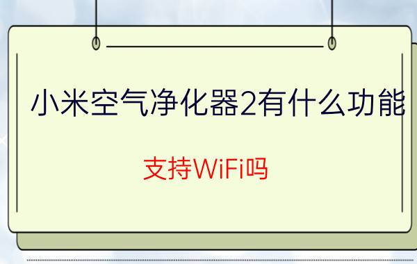 小米空气净化器2有什么功能？支持WiFi吗？