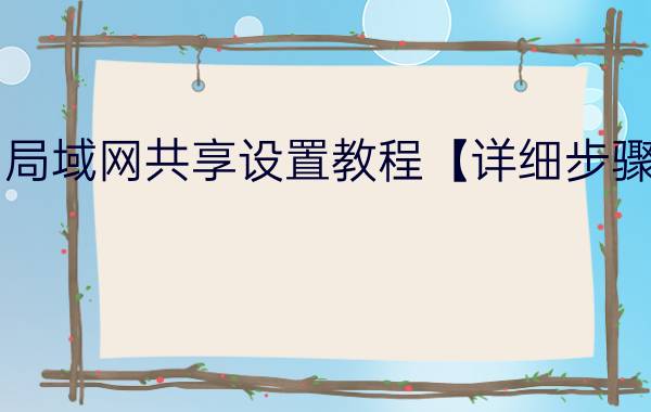 局域网共享设置教程【详细步骤】