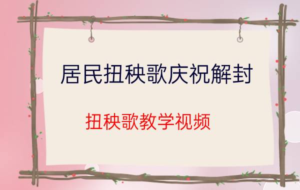 居民扭秧歌庆祝解封（扭秧歌教学视频）