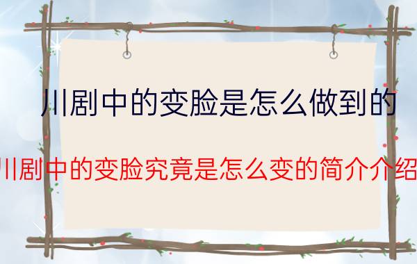 川剧中的变脸是怎么做到的（川剧中的变脸究竟是怎么变的简介介绍）