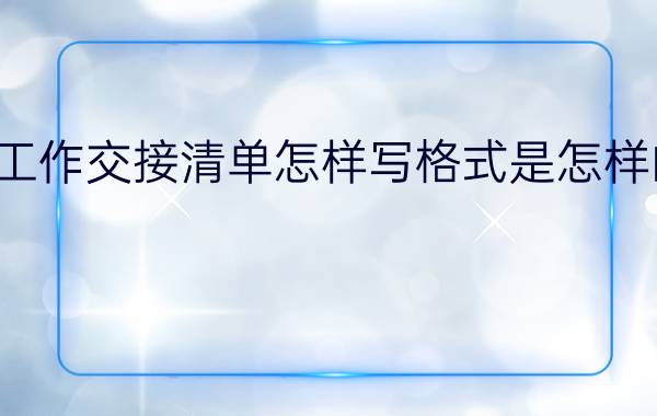 工作交接清单怎样写格式是怎样的