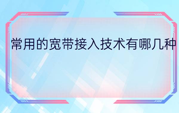 常用的宽带接入技术有哪几种