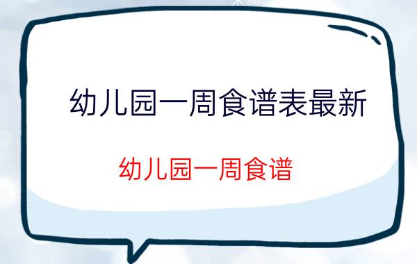 幼儿园一周食谱表最新（幼儿园一周食谱）