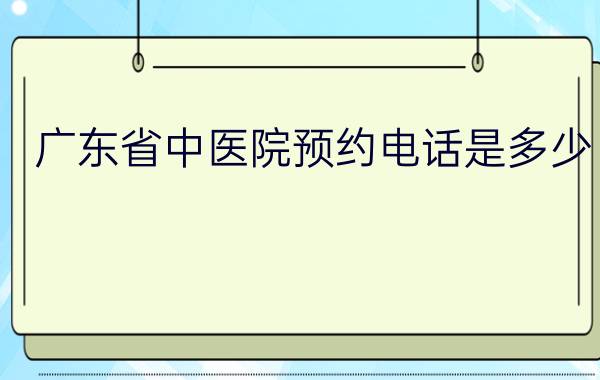 广东省中医院预约电话是多少