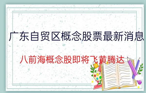 广东自贸区概念股票最新消息（八前海概念股即将飞黄腾达）