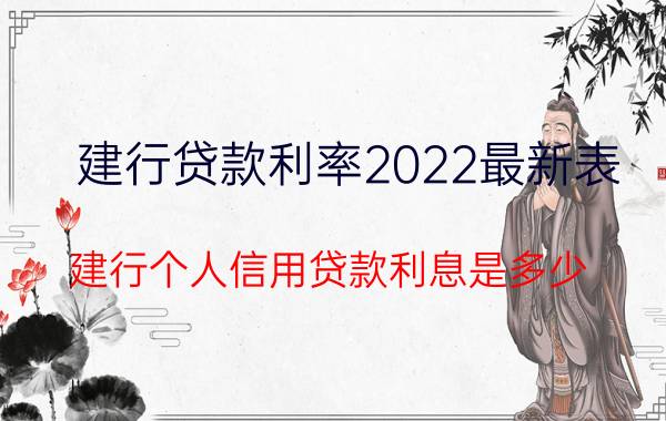 建行贷款利率2022最新表（建行个人信用贷款利息是多少？）