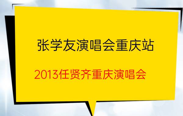 张学友演唱会重庆站（2013任贤齐重庆演唱会）