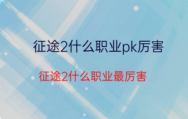 征途2什么职业pk厉害（征途2什么职业最厉害）