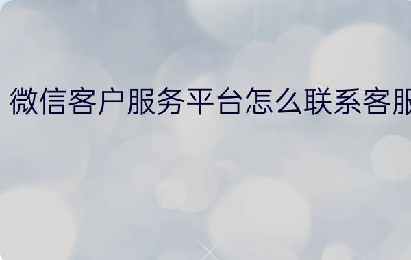 微信客户服务平台怎么联系客服