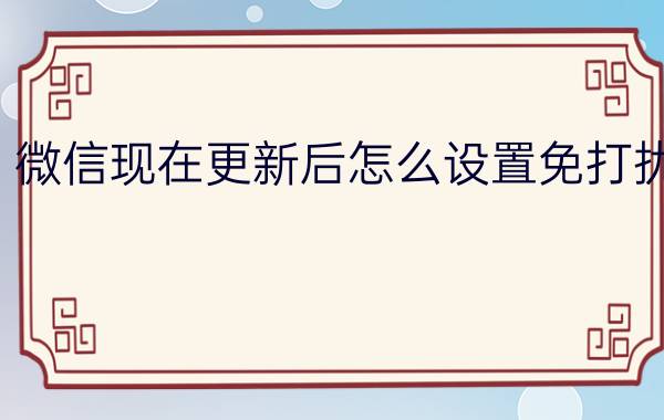 微信现在更新后怎么设置免打扰