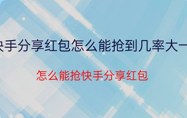 快手分享红包怎么能抢到几率大一些（怎么能抢快手分享红包）