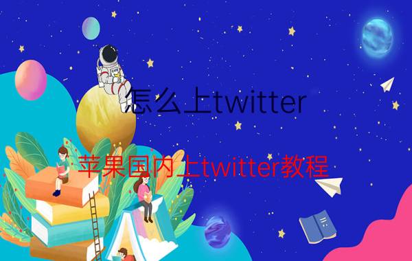 怎么上twitter(苹果国内上twitter教程)