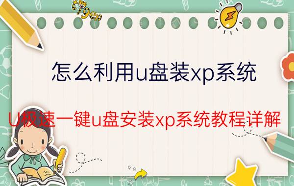 怎么利用u盘装xp系统？U极速一键u盘安装xp系统教程详解