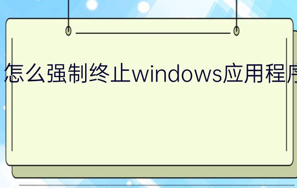 怎么强制终止windows应用程序