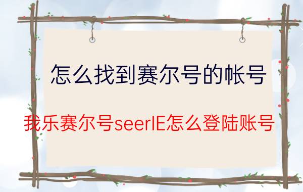 怎么找到赛尔号的帐号（我乐赛尔号seerIE怎么登陆账号）