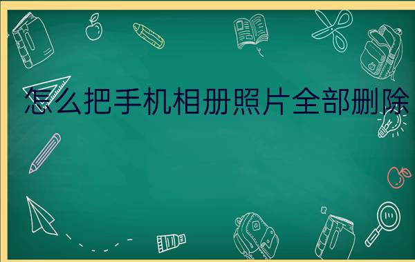 怎么把手机相册照片全部删除