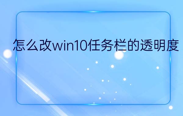 怎么改win10任务栏的透明度