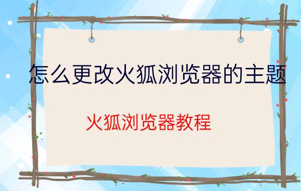 怎么更改火狐浏览器的主题？火狐浏览器教程