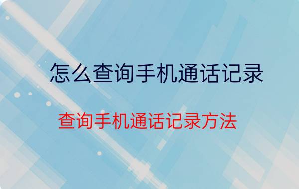 怎么查询手机通话记录？查询手机通话记录方法