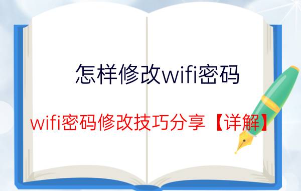 怎样修改wifi密码？wifi密码修改技巧分享【详解】