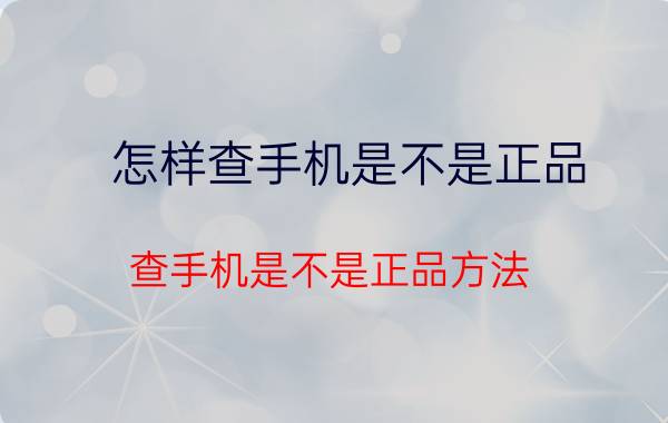 怎样查手机是不是正品？查手机是不是正品方法