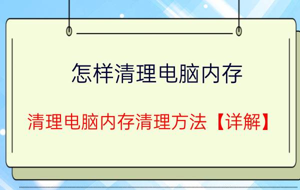 怎样清理电脑内存，清理电脑内存清理方法【详解】