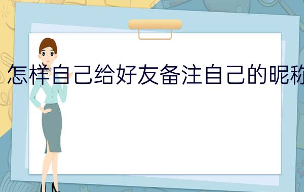 怎样自己给好友备注自己的昵称