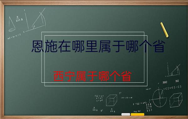 恩施在哪里属于哪个省（西宁属于哪个省）