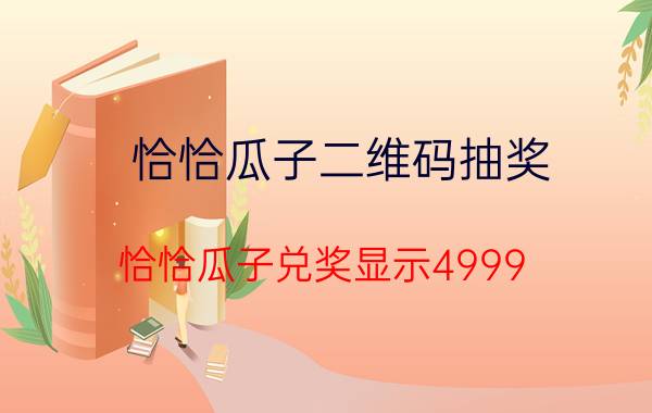 恰恰瓜子二维码抽奖（恰恰瓜子兑奖显示4999）