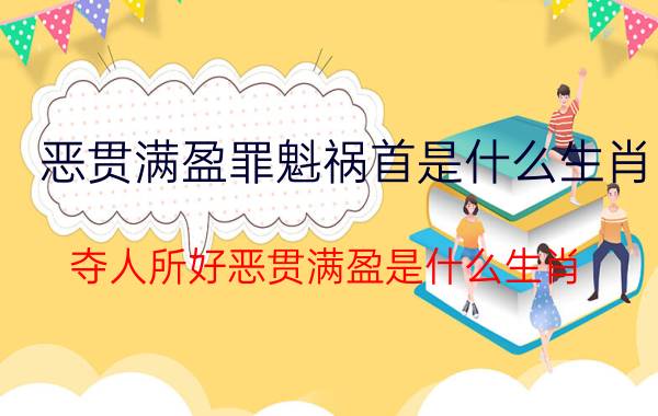 恶贯满盈罪魁祸首是什么生肖(夺人所好恶贯满盈是什么生肖)