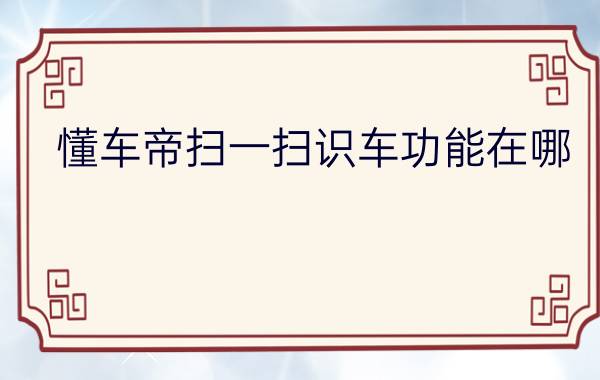 懂车帝扫一扫识车功能在哪