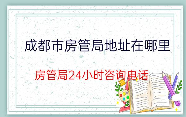 成都市房管局地址在哪里（房管局24小时咨询电话）