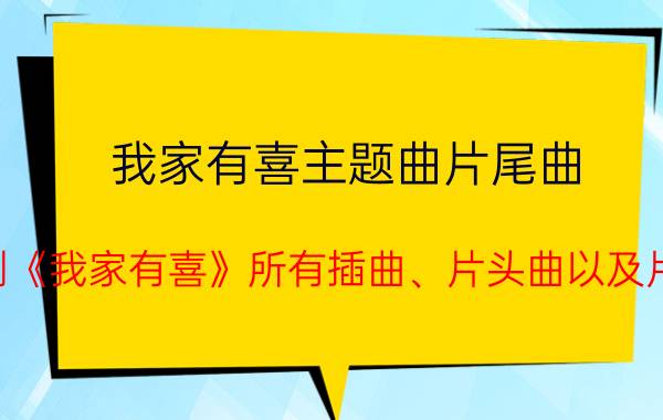 我家有喜主题曲片尾曲（电视剧《我家有喜》所有插曲、片头曲以及片尾曲）