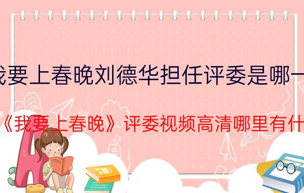 我要上春晚刘德华担任评委是哪一期（刘德华首当《我要上春晚》评委视频高清哪里有什么时候播出）