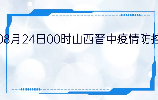 截止今天2022年08月24日00时山西晋中疫情防控最新数据消息通报