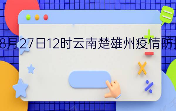 截止今天2022年08月27日12时云南楚雄州疫情防控最新数据消息通报