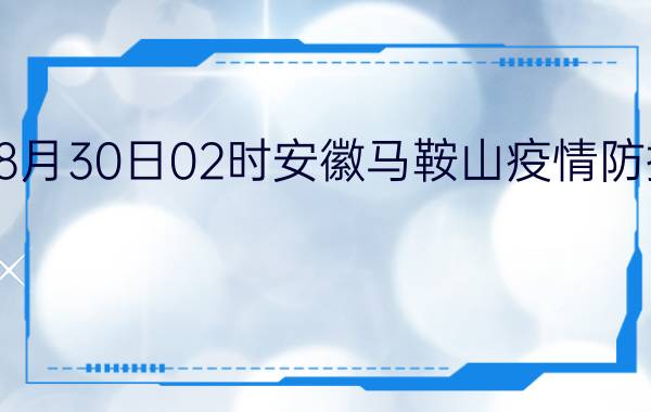 截止今天2022年08月30日02时安徽马鞍山疫情防控最新数据消息通报