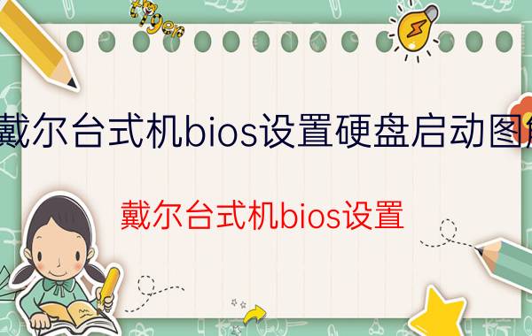 戴尔台式机bios设置硬盘启动图解（戴尔台式机bios设置）