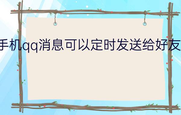 手机qq消息可以定时发送给好友吗