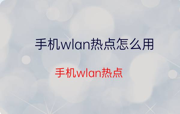 手机wlan热点怎么用（手机wlan热点）