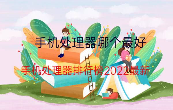 手机处理器哪个最好(手机处理器排行榜2022最新)