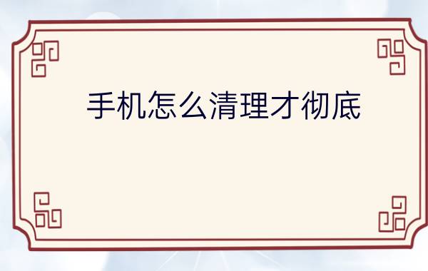 手机怎么清理才彻底