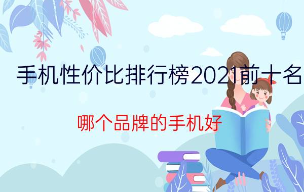 手机性价比排行榜2021前十名（哪个品牌的手机好）