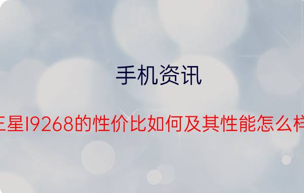 手机资讯：三星I9268的性价比如何及其性能怎么样