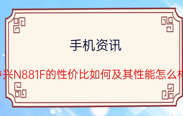 手机资讯：中兴N881F的性价比如何及其性能怎么样