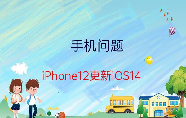 手机问题：iPhone12更新iOS14.3后怎么样